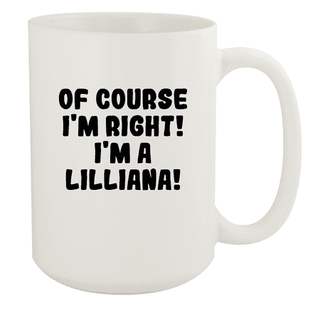 

Of Course I m Right! I m A Lilliana! - Ceramic 15oz White Mug White