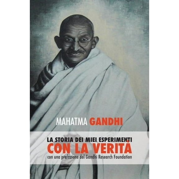 Mahatma Gandhi, la storia dei miei esperimenti con la Verità: con una prefazione del Gandhi Research Foundation, (Paperback)