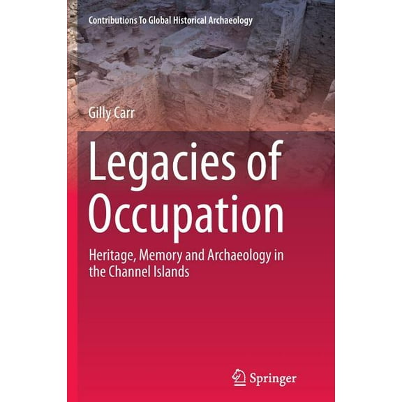 Contributions to Global Historical Archa Legacies of Occupation: Heritage, Memory and Archaeology in the Channel Islands, Book 40, (Paperback)