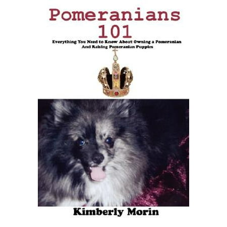 Pomeranians 101 : Everything You Need to Know about Owning a Pomeranian and Raising Pomeranian (Best Names For Pomeranian Puppies)