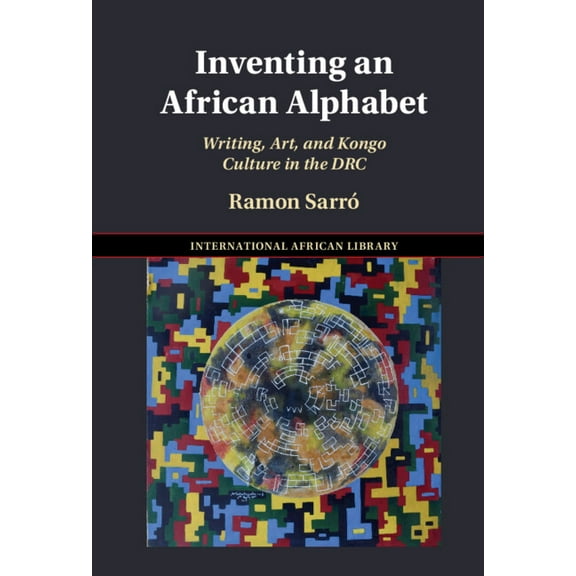 International African Library Inventing an African Alphabet: Writing, Art, and Kongo Culture in the Drc, Book 69, (Hardcover)