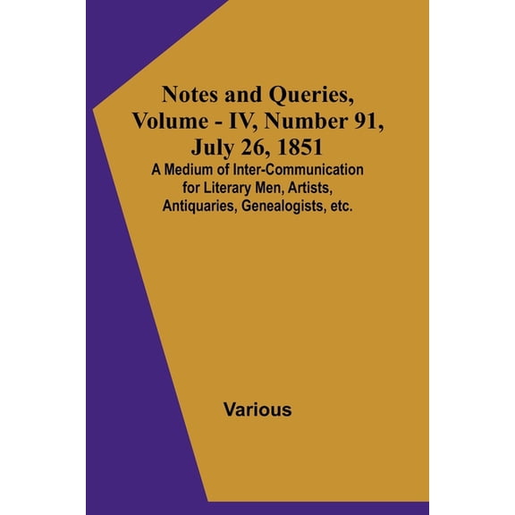 Notes and Queries, Vol. IV, Number 91, July 26, 1851; A Medium of Inter-communication for Literary Men, Artists, Antiqua, (Paperback)
