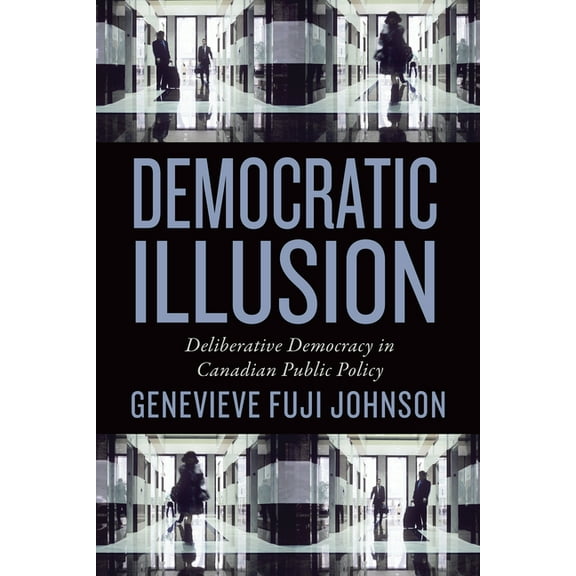 Studies in Comparative Political Economy and Public Policy: Democratic Illusion: Deliberative Democracy in Canadian Public Policy (Paperback)