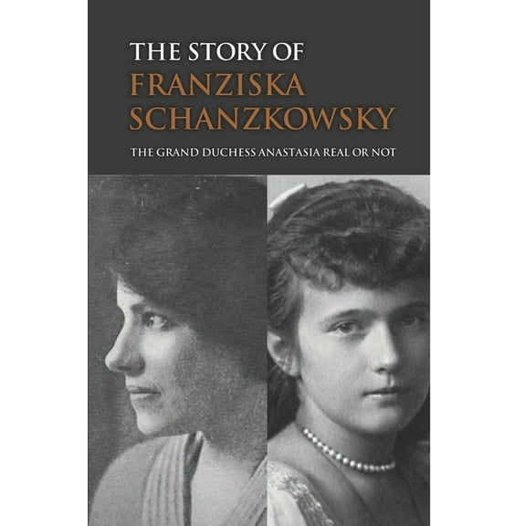 The Story Of Franziska Schanzkowsky: The Grand Duchess Anastasia Real Or Not (Paperback) by Leatha Michelini