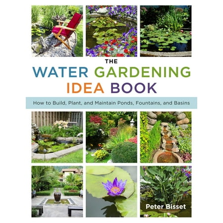 The Water Gardening Idea Book : How to Build, Plant, and Maintain Ponds, Fountains, and (Best Way To Build A Pond)