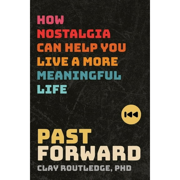 Past Forward: How Nostalgia Can Help You Live a More Meaningful Life, (Paperback)