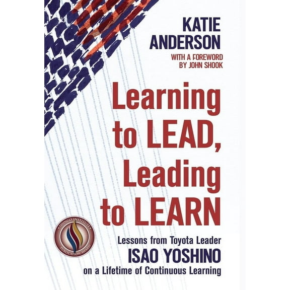 Learning to Lead, Leading to Learn: Lessons from Toyota Leader Isao Yoshino on a Lifetime of Continuous Learning, (Hardcover)