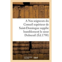 Sciences Sociales: A Nos Seigneurs Du Conseil Supérieur de Saint-Domingue Supplie Humblement Le Sieur Dubreuil (Paperback)