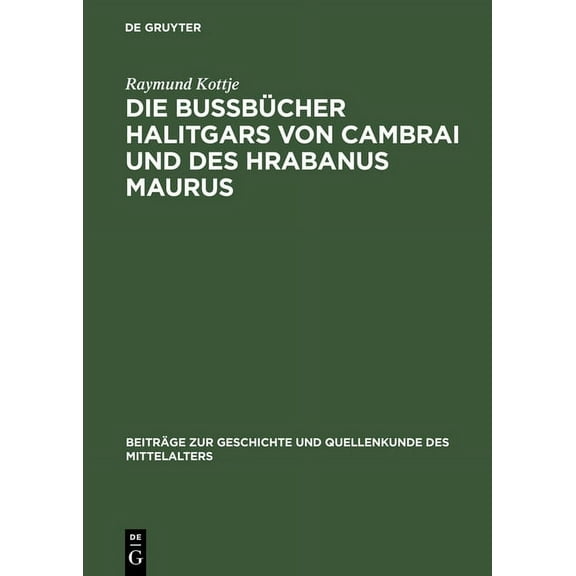 Beiträge Zur Geschichte Und Quellenkunde Die BuÃbücher Halitgars Von Cambrai Und Des Hrabanus Maurus: Ihre Ãberlieferung Und Ihre Quellen, Book 8, (Hardcover)