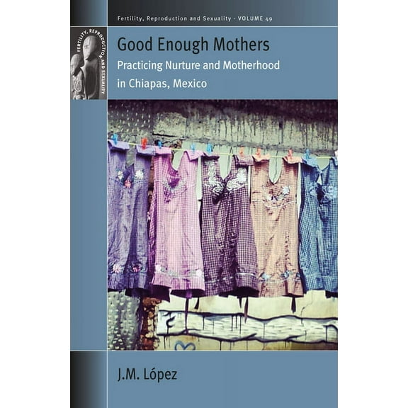 Fertility, Reproduction and Sexuality: S Good Enough Mothers: Practicing Nurture and Motherhood in Chiapas, Mexico, Book 49, (Paperback)
