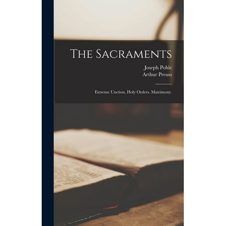 The Sacraments : Extreme Unction. Holy Orders. Matrimony. (Hardcover)