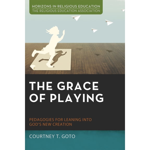 Pre-Owned The Grace of Playing: Pedagogies for Leaning Into God's New Creation (Paperback) 1498233007 9781498233002