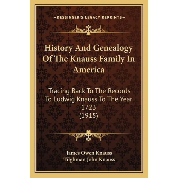 History And Genealogy Of The Knauss Family In America: Tracing Back To The Records To Ludwig Knauss To The Year 1723 (1915) (Paperback)