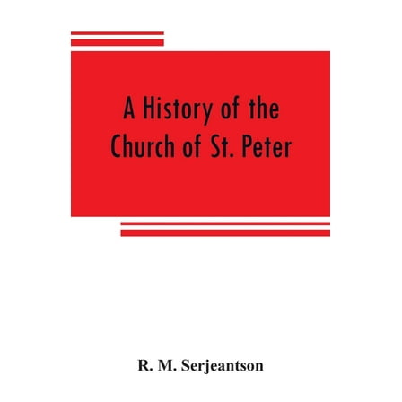 A history of the Church of St. Peter, Northampton, together with the Chapels of Kingsthorpe and Upton, (Paperback)