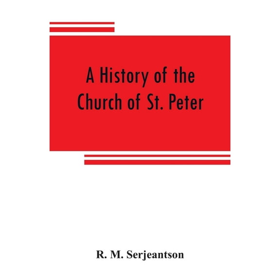 A history of the Church of St. Peter, Northampton, together with the Chapels of Kingsthorpe and Upton, (Paperback)