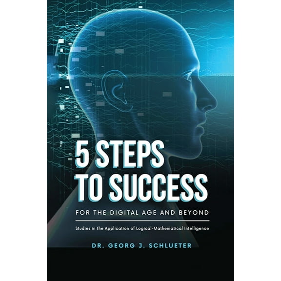 5 Steps to Success for the Digital Age and Beyond: Studies in the Application of Logical-Mathematical Intelligence, (Paperback)