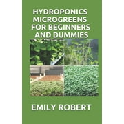 Hydroponics Microgreens for Beginners and Dummies: A Complete Practical Guide to Build Your Own (Paperback) by Emily Robert
