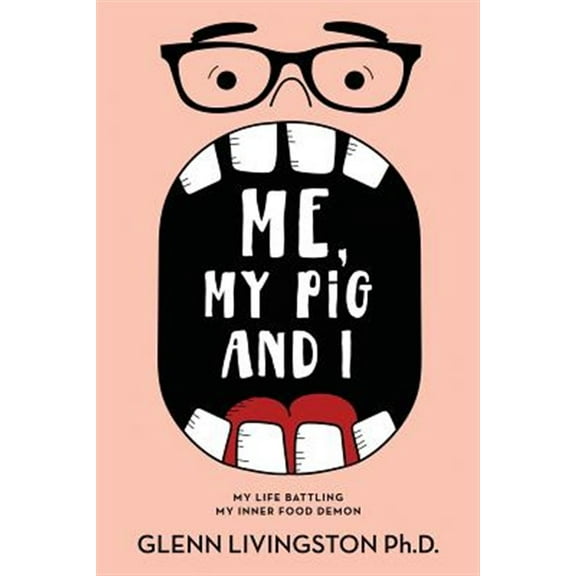 Me, My Pig, and I: My Life Battling My Inner Food Demon (Paperback) by Glenn Livingston