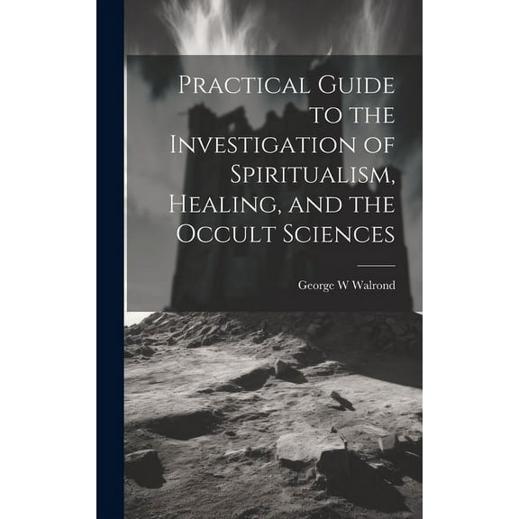 Practical Guide to the Investigation of Spiritualism, Healing, and the Occult Sciences, (Hardcover)
