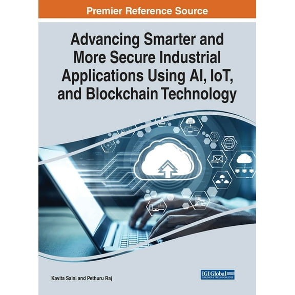 Advancing Smarter and More Secure Industrial Applications Using AI, IoT, and Blockchain Technology (Hardcover)