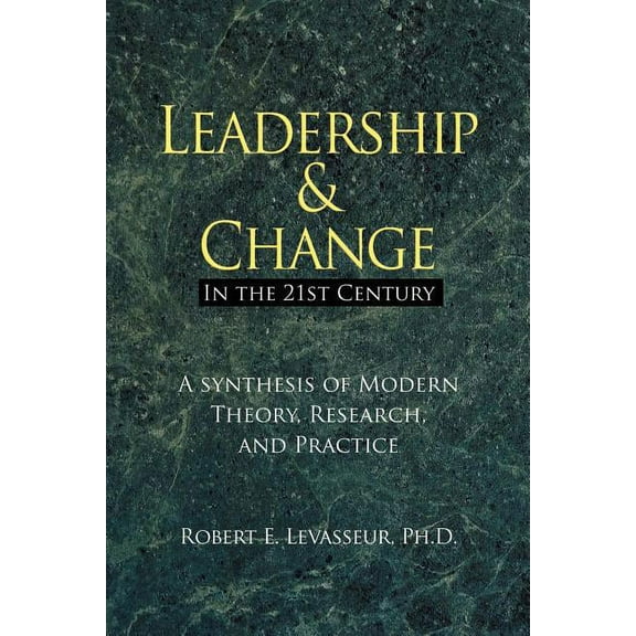 Leadership and Change in the 21st Century: A Synthesis of Modern Theory, Research, and Practice (Paperback)