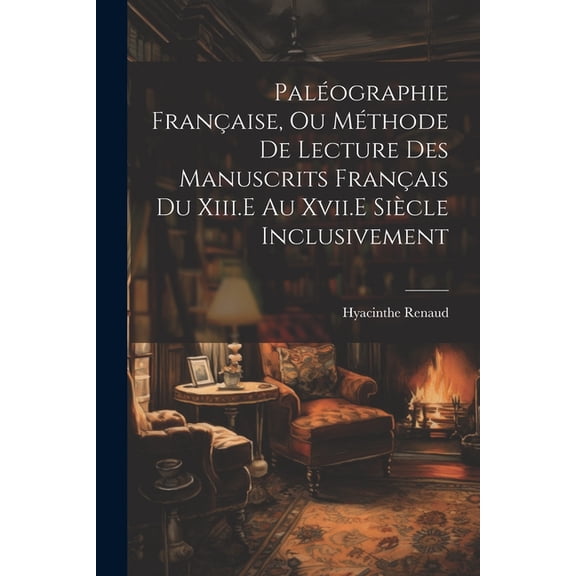Paléographie Française, Ou Méthode De Lecture Des Manuscrits Français Du Xiii.E Au Xvii.E Siècle Inclusivement (Paperback)