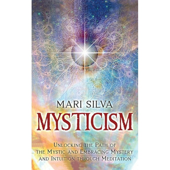 Mysticism: Unlocking the Path of the Mystic and Embracing Mystery and Intuition Through Meditation, (Hardcover)