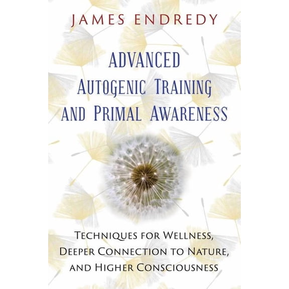 Advanced Autogenic Training and Primal Awareness: Techniques for Wellness, Deeper Connection to Nature, and Higher Consc, (Paperback)