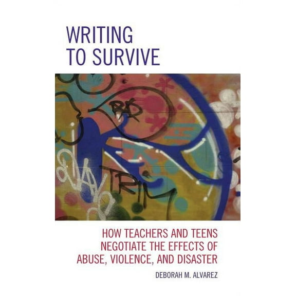 Writing to Survive: How Teachers and Teens Negotiate the Effects of Abuse, Violence, and Disaster, (Hardcover)