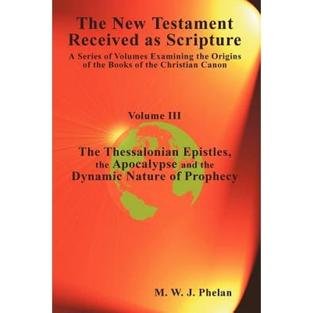 Apocalypse Sword - The New Testament Received as Scripture : A Series of Volumes Examining the Origins of the Books of the Christian Canon-Volume III: The Thessalonian Epistles, the Apocalypse