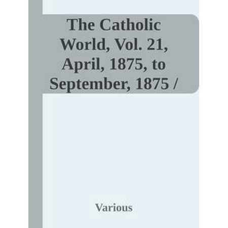 General Magazine - The Catholic World, Vol. 21, April, 1875, to September, 1875 / A Monthly Magazine of General Literature and Science - eBook