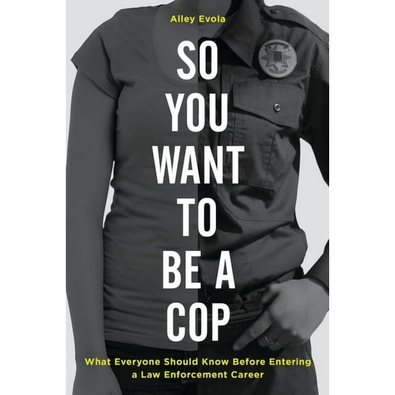 So You Want to Be a Cop: What Everyone Should Know Before Entering a Law Enforcement Career, (Paperback)