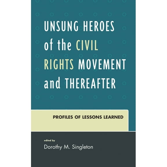 Unsung Heroes of the Civil Rights Movement and Thereafter: Profiles of Lessons Learned, (Hardcover)