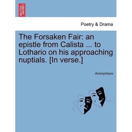 The Forsaken Fair : An Epistle from Calista ... to Lothario on His Approaching Nuptials. [in Verse.]