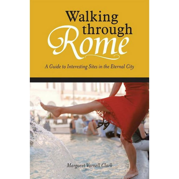 Walking Through Rome : A Guide to Interesting Sites in the Eternal City