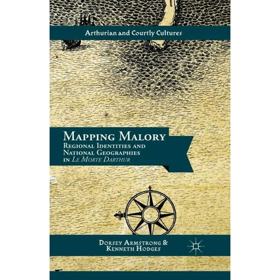 Arthurian and Courtly Cultures Mapping Malory: Regional Identities and National Geographies in Le Morte Darthur, (Paperback)