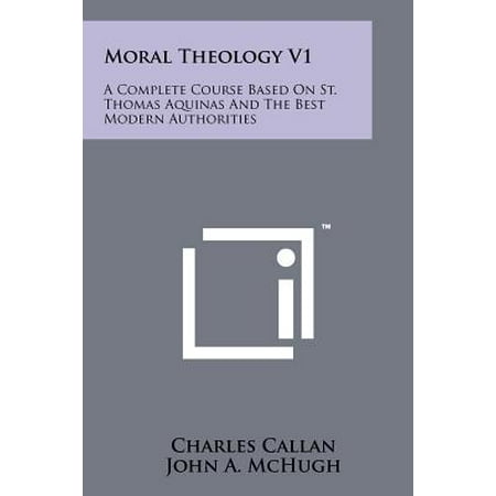 Moral Theology V1 : A Complete Course Based on St. Thomas Aquinas and the Best Modern