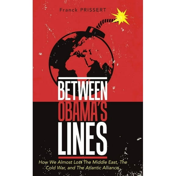 Between Obama's Lines: How We Almost Lost The Middle East, The Cold War, and The Atlantic Alliance, (Hardcover)