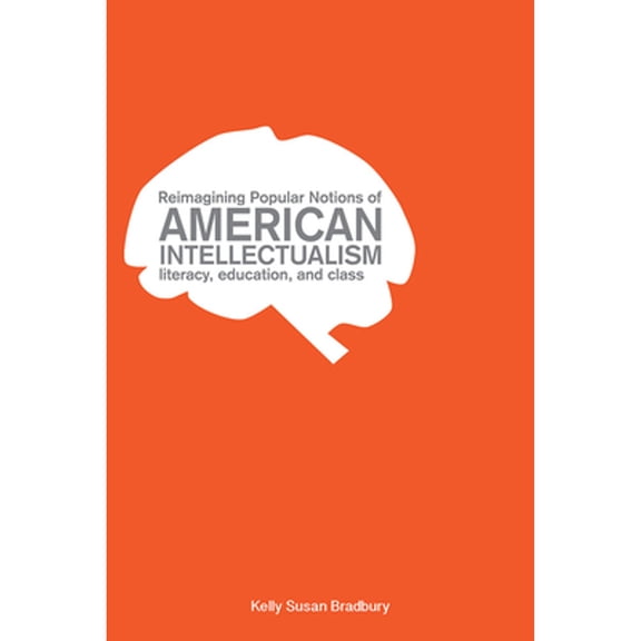 Pre-Owned Reimagining Popular Notions of American Intellectualism: Literacy, Education, and Class (Paperback) by Kelly Susan Bradbury