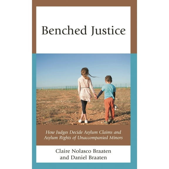 Benched Justice: How Judges Decide Asylum Claims and Asylum Rights of Unaccompanied Minors, (Hardcover)