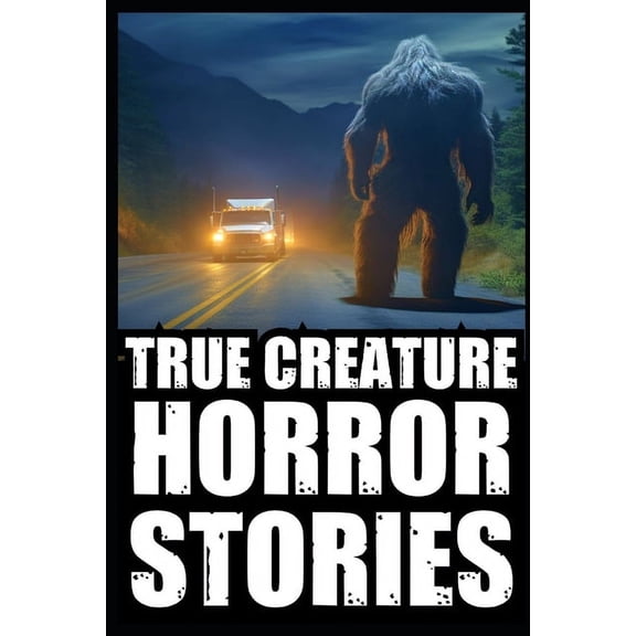 Real Scary Creature Encounter Horror Sto True Scary Creature Horror Stories: Vol 1. (Real Cryptid Encounters, Scary Camping and Deep Woods Accounts), Book 1, (Paperback)