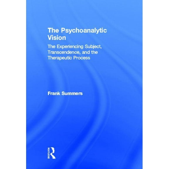 The Psychoanalytic Vision: The Experiencing Subject, Transcendence, and the Therapeutic Process, (Hardcover)