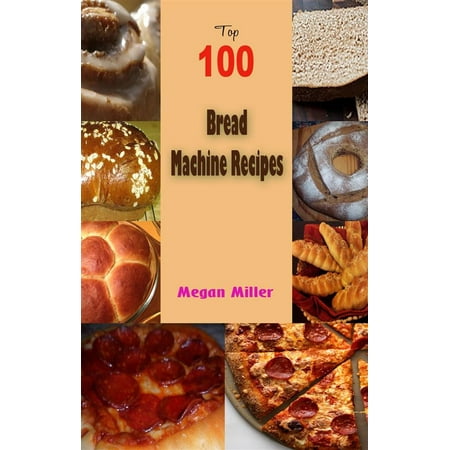 Top 100 Bread Machine Recipes - eBook