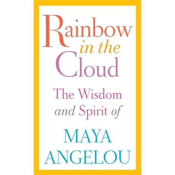 Rainbow in the Cloud: The Wisdom and Spirit of Maya Angelou, (Hardcover)