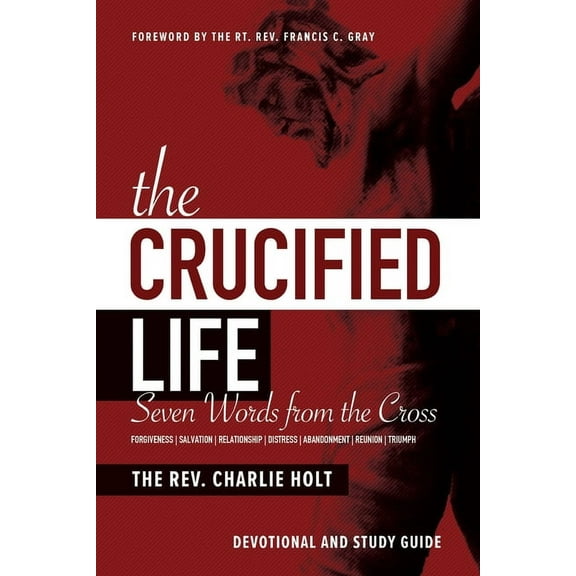 Christian Life Trilogy The Crucified Life: Seven Words from the Cross: Devotional and Study Guide, (Paperback)