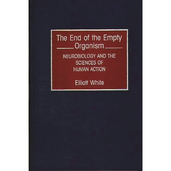 The End of the Empty Organism: Neurobiology and the Sciences of Human Action, (Hardcover)