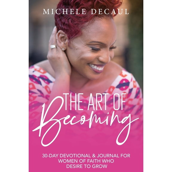 The Art of Becoming : A 30-Day Devotional & Journal for Women of Faith Who Desire to Grow (Paperback)