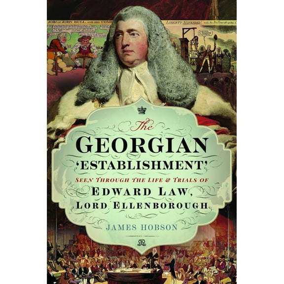 The Georgian 'Establishment': Seen Through the Life and Trials of Edward Law, Lord Ellenborough, (Hardcover)