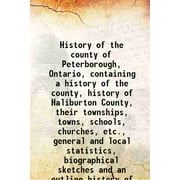 History of the county of Peterborough, Ontario, containing a history of the county, history of Haliburton County, their townships, towns, schools, churches, etc., gener [Hardcover]