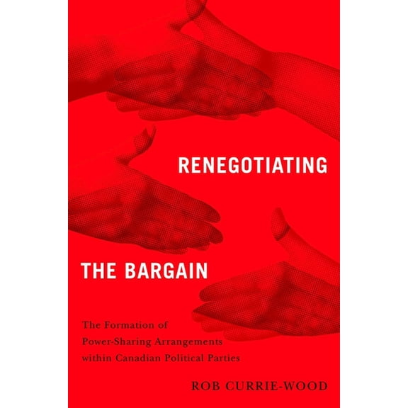 Renegotiating the Bargain: The Formation of Power-Sharing Arrangements Within Canadian Political Parties, (Hardcover)